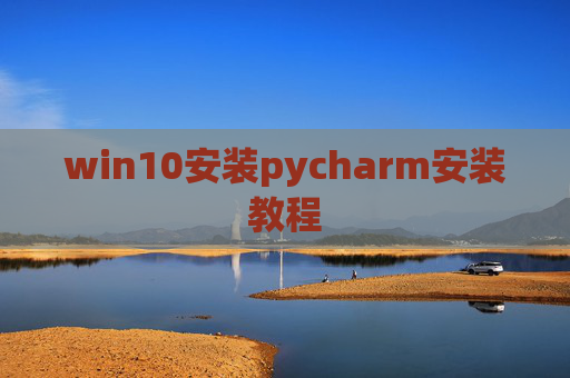 win10安装pycharm安装教程 win10安装pycharm安装教程